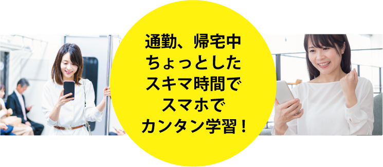 通勤、帰宅中ちょっとしたスキマ時間でスマホでカンタン学習!