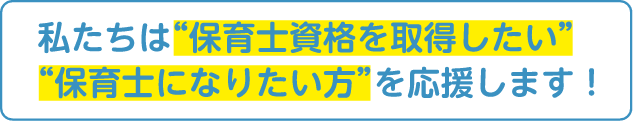私たちは保育士資格を取得したい保育士になりたい方を応援します！